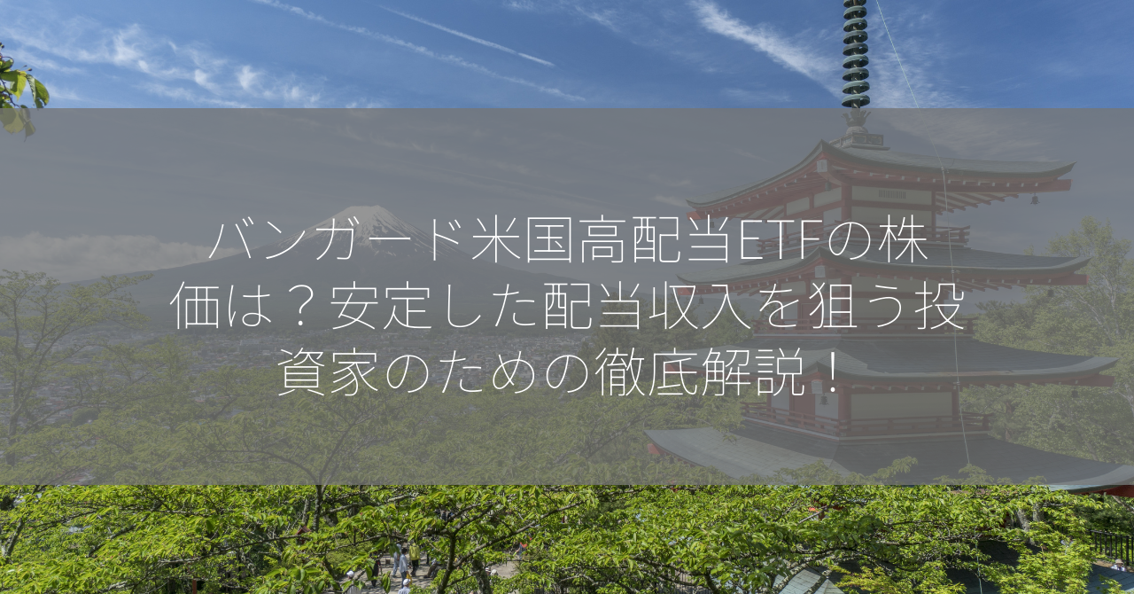 バンガード米国高配当ETFの株価は？安定した配当収入を狙う投資家のための徹底解説！